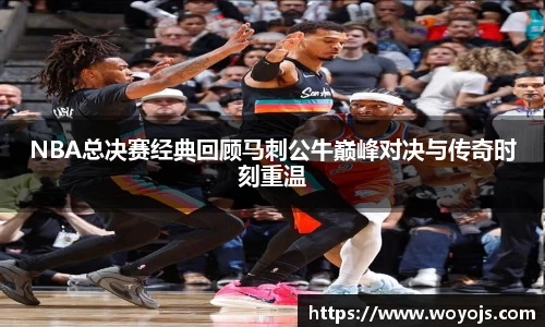 NBA总决赛经典回顾马刺公牛巅峰对决与传奇时刻重温